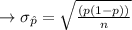 \to \sigma_{\hat{p}} =  \sqrt{\frac{(p(1-p))}{n}}