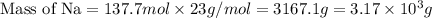 \text{Mass of Na}=137.7mol\times 23g/mol=3167.1g=3.17\times 10^3g