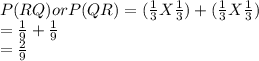 P(RQ) or P(QR)= (\frac{1}{3} X \frac{1}{3})+(\frac{1}{3} X \frac{1}{3}) \\= \frac{1}{9}+\frac{1}{9}\\=\frac{2}{9}