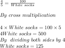 \frac{4}{5} =\frac{100}{White\ socks} \\\\ By \ cross \ multiplication\\ \\ 4\times White\ socks=100\times5\\ 4White\ socks=500\\By\ \ dividing\ both \ sides\ by\ 4\\White\ socks=125