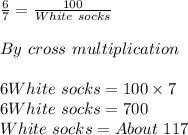 \frac{6}{7} =\frac{100}{White\ socks} \\\\ By \ cross\ multiplication\\ \\ 6White\ socks=100\times7\\6White\ socks=700\\White\ socks=About\ 117