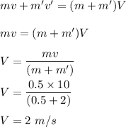 mv+m'v'=(m+m')V\\\\mv=(m+m')V\\\\V=\dfrac{mv}{(m+m')}\\\\V=\dfrac{0.5\times 10}{(0.5+2)}\\\\V=2\ m/s