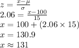 z=\frac{x-\mu}{\sigma}\\2.06=\frac{x-100}{15}\\x=100+(2.06\times 15)\\x=130.9\\x\approx131