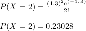 P(X = 2 )  =\frac{ (1.3)^2 e^(^-^1^.^3^)}{2!}\\\\P(X = 2 )  = 0.23028