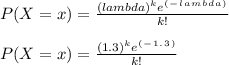 P(X = x ) =\frac{ (lambda)^k e^(^-^l^a^m^b^d^a^)}{k!}\\\\P(X = x )  =\frac{ (1.3)^k e^(^-^1^.^3^)}{k!}