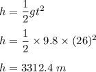 h=\dfrac{1}{2}gt^2\\\\h=\dfrac{1}{2}\times 9.8\times (26)^2\\\\h=3312.4\ m