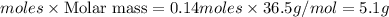 moles\times {\text {Molar mass}}=0.14moles\times 36.5g/mol=5.1g