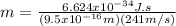 m = \frac{6.624x10^{-34} J.s}{(9.5x10^{-16}m)(241m/s)}