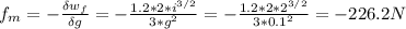 f_{m}=- \frac{\delta w_{f} }{\delta g} =-\frac{1.2*2*i^{3/2}  }{3*g^{2} }=-\frac{1.2*2*2^{3/2} }{3*0.1^{2} } =-226.2N