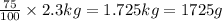 \frac{75}{100}\times 2.3kg=1.725kg=1725g