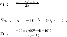 x_{1,\:2}=\frac{-b\pm \sqrt{b^2-4ac}}{2a} \\ \\ \\ For: \quad a=-16,\:b=60,\:c=5:\quad \\ \\ x_{1,\:2}=\frac{-60\pm \sqrt{60^2-4\left(-16\right)5}}{2\left(-16\right)}