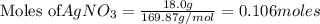 \text{Moles of} AgNO_3=\frac{18.0g}{169.87g/mol}=0.106moles
