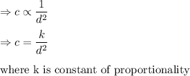 \Rightarrow c\propto \dfrac{1}{d^2}\\\\\Rightarrow c = \dfrac{k}{d^2}\\\\\text{where k is constant of proportionality}
