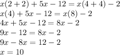 x(2+2)+5x-12=x(4+4)-2 \\ x(4) + 5x - 12 = x(8)  - 2 \\ 4x + 5x - 12 = 8x - 2 \\ 9x - 12 = 8x - 2 \\ 9x - 8x = 12 - 2 \\ x = 10