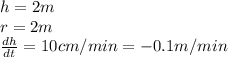 h = 2m\\r = 2m\\\frac{dh}{dt} = 10cm/min = -0.1m/min