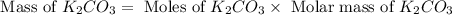 \text{ Mass of }K_2CO_3=\text{ Moles of }K_2CO_3\times \text{ Molar mass of }K_2CO_3