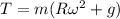 T = m( R \omega^2 + g)
