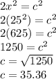 2x^{2} =c^{2}\\2(25^{2}) =c^{2}\\2(625) =c^{2}\\1250 =c^{2}\\c=\sqrt{1250}\\c=35.36