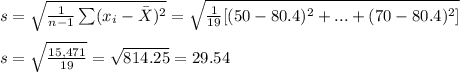 s=\sqrt{\frac{1}{n-1}\sum(x_i-\bar X)^2}=\sqrt{\frac{1}{19}[(50-80.4)^2+...+(70-80.4)^2]} \\\\s=\sqrt{\frac{15,471}{19} }=\sqrt{814.25} =29.54