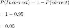 P(Incorrect)=1-P(correct)\\\\=1-0.95\\\\=0.05