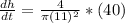 \frac{dh}{dt}= \frac{4}{\pi (11)^2}* (40)