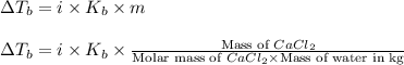 \Delta T_b=i\times K_b\times m\\\\\Delta T_b=i\times K_b\times\frac{\text{Mass of }CaCl_2}{\text{Molar mass of }CaCl_2\times \text{Mass of water in kg}}