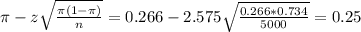 \pi - z\sqrt{\frac{\pi(1-\pi)}{n}} = 0.266 - 2.575\sqrt{\frac{0.266*0.734}{5000}} = 0.25