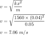 v=\sqrt{\dfrac{kx^2}{m}} \\\\v=\sqrt{\dfrac{1560\times (0.04)^2}{0.05}} \\\\v=7.06\ m/s