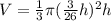 V=\frac13 \pi (\frac3{26}h)^2 h