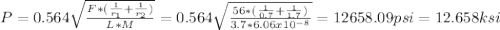 P=0.564\sqrt{\frac{F*(\frac{1}{r_{1} }+\frac{1}{r_{2} })  }{L*M} } =0.564\sqrt{\frac{56*(\frac{1}{0.7}+\frac{1}{1.7})  }{3.7*6.06x10^{-8} } } =12658.09psi=12.658ksi