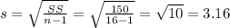 s=\sqrt{\frac{SS}{n-1}}=\sqrt{\frac{150}{16-1}}=\sqrt{10}=3.16