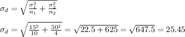 \sigma_d=\sqrt{\frac{\sigma_1^2}{n_1}+\frac{\sigma_2^2}{n_2}}\\\\\sigma_d=\sqrt{\frac{15^2}{10}+\frac{50^2}{4}} =\sqrt{22.5+625}=\sqrt{647.5}=25.45