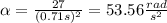 \alpha=\frac{27}{(0.71s)^2}=53.56\frac{rad}{s^2}