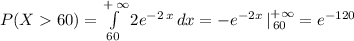P(X60) = \int\limits_{60}^{+\,\infty} {2e^{-2 \, x} } \, dx = - e^{-2x} \, |^{+\infty}_{\, 60} =e^{-120}