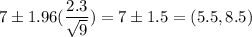 7 \pm 1.96(\dfrac{2.3}{\sqrt{9}} ) =7 \pm 1.5 = (5.5,8.5)