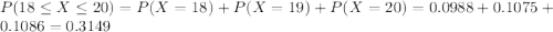 P(18 \leq X \leq 20) = P(X = 18) + P(X = 19) + P(X = 20) = 0.0988 + 0.1075 + 0.1086 = 0.3149