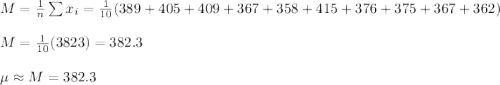 M=\frac{1}{n}\sum x_i=\frac{1}{10}(389+405+409+367+358+415+376+375+367+362)\\\\M=\frac{1}{10}(3823)=382.3\\\\\mu\approx M=382.3