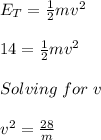 E_T=\frac{1}{2} mv^2\\\\14=\frac{1}{2} mv^2\\\\Solving\hspace{3} for\hspace{3} v\\\\v^2=\frac{28}{m}