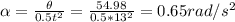 \alpha =\frac{\theta }{0.5t^{2} } =\frac{54.98}{0.5*13^{2} } =0.65rad/s^{2}