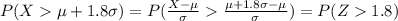 P(X \mu +1.8\sigma)=P(\frac{X-\mu}{\sigma}\frac{\mu +1.8\sigma-\mu}{\sigma})=P(Z1.8)