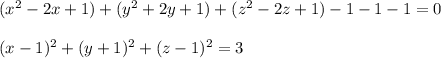 (x^2-2x+1)+(y^2+2y+1)+(z^2-2z+1)-1-1-1=0\\\\(x-1)^2+(y+1)^2+(z-1)^2=3