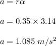 a=r\alpha \\\\a=0.35\times 3.14\\\\a=1.085\ m/s^2