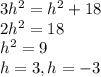 3h^{2} =h^{2}+18\\ 2h^{2} =18\\h^{2} =9\\h=3, h=-3