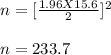 n = [\frac{1.96 X 15.6}{2} ]^2\\\\n = 233.7