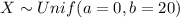 X \sim Unif (a=0, b =20)