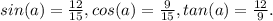 sin (a) = \frac{12}{15} ,cos(a) = \frac{9}{15} , tan(a) = \frac{12}{9}.
