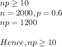 np\geq 10\\n=2000, p=0.6\\np=1200\\\\Hence, np\geq 10