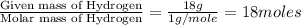 \frac{\text{Given mass of Hydrogen}}{\text{Molar mass of Hydrogen}}=\frac{18g}{1g/mole}=18moles