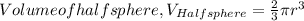 Volume of half sphere, V_{Half sphere} = \frac{2}{3}  \pi  r^{3}