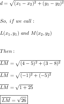 d=\sqrt{(x_{1}-x_{2})^2+(y_{1}-y_{2})^2} \\ \\ \\ So, \ if \ we \ call: \\ \\ L(x_{1},y_{1}) \ and \ M(x_{2},y_{2}) \\ \\ \\ Then: \\ \\ \overline{LM}=\sqrt{(4-5)^2+(3-8)^2} \\ \\ \overline{LM}=\sqrt{(-1)^2+(-5)^2} \\ \\ \overline{LM}=\sqrt{1+25} \\ \\ \boxed{\overline{LM}=\sqrt{26}}
